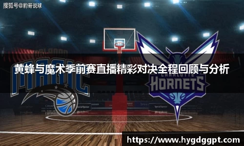 黄蜂与魔术季前赛直播精彩对决全程回顾与分析